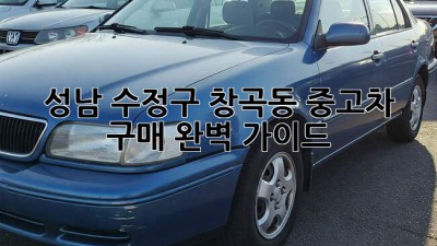 성남 수정구 창곡동 중고차 구매 완벽 가이드