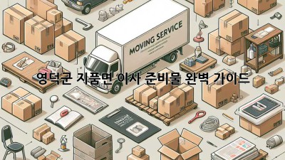 영덕군 지품면 이사 준비물 완벽 가이드 🚚📦✨